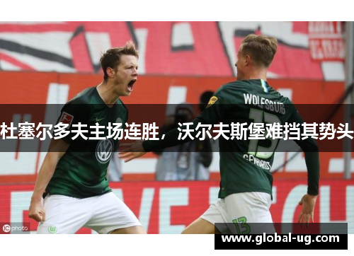 杜塞尔多夫主场连胜，沃尔夫斯堡难挡其势头