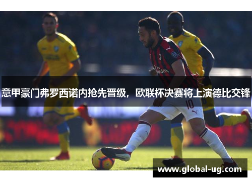 意甲豪门弗罗西诺内抢先晋级,欧联杯决赛将上演德比交锋